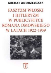 Miniatura okładki Andrzejczak Michał Faszyzm włoski i hitleryzm w publicystyce Romana Dmowskiego w latach 1922-1939.