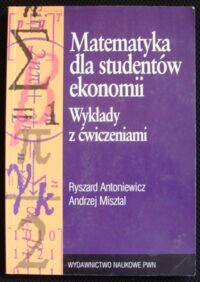 Miniatura okładki Antoniewicz Ryszard, Misztal Andrzej Matematyka dla studentów ekonomii. Wykłady z ćwiczeniami.