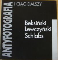 Miniatura okładki  Antyfotografia i ciąg dalszy. Beksiński, Lewczyński, Schlabs.