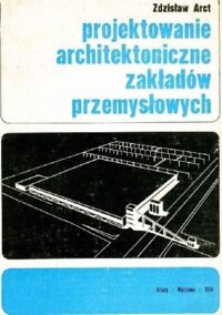 Zdjęcie nr 1 okładki Arct Zdzisław Projektowanie architektoniczne zakładów przemysłowych.