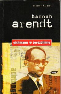 Miniatura okładki Arendt Hannah Eichmann w Jerozolimie. Rzecz o banalności zła. /Okrutny XX Wiek/