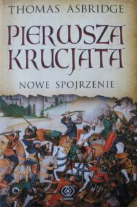 Zdjęcie nr 1 okładki Asbridge Thomas Pierwsza krucjata. Nowe spojrzenie.