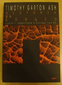 Miniatura okładki Ash Timothy Garton Historia na gorąco. Eseje i reportaże z Europy lat 90.