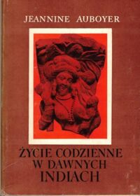 Miniatura okładki Auboyer Jeannine Życie codzienne w dawnych Indiach. (Wiek ok. II p.n.e. - ok. VII n.e.).