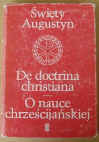 Zdjęcie nr 1 okładki Augustyn, św. De doctrina christiana. O nauce chrześcijańskiej. Tekst łacińsko-polski. /Patres Ecclesiae. Vol. 1/