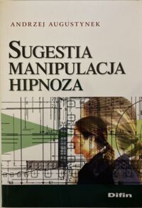 Zdjęcie nr 1 okładki Augustynek Andrzej Sugestia. Manipulacja. Hipnoza. 