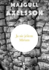 Miniatura okładki Axelsson Majgull Ja nie jestem Miriam. 
