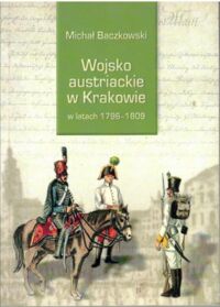 Zdjęcie nr 1 okładki Baczkowski Michał  Wojsko austriackie w Krakowie w latach 1796-1809.