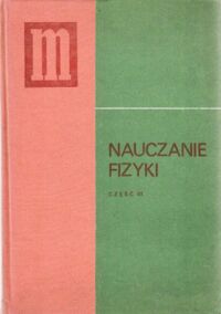 Miniatura okładki Badziąg Kazimierz /red./ Nauczanie fizyki. Część III. Podręcznik dla nauczycieli klas III liceum ogólnokształcącego i technikum.