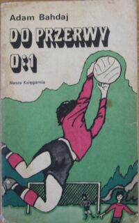 Miniatura okładki Bahdaj Adam /ilustr. S. Rozwadowski/ Do przerwy 0:1