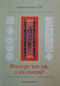 Miniatura okładki Bakun Romuald CM Czar afrykańskich baśni. Dlaczego jest tak, a nie inaczej? Baśnie dla dzieci i dorosłych.