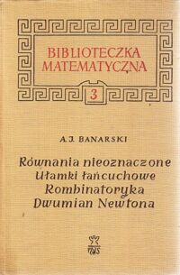 Miniatura okładki Banarski A. J. Uzupełnienia matematyki elementarnej. I-Równania nieoznaczone. II-Ułamki łańcuchowe. III-Kombinatoryka. IV-Dwumian Newtona. /Biblioteczka Matematyczna 3/                       