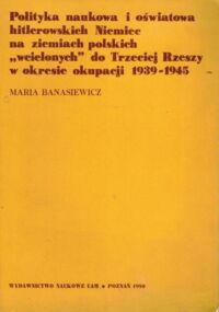 Miniatura okładki Banasiewicz Maria Polityka naukowa i oświatowa hitlerowskich Niemiec na ziemiach polskich "wcielonych" do Trzeciej Rzeszy w okresie okupacji 1939-1945.