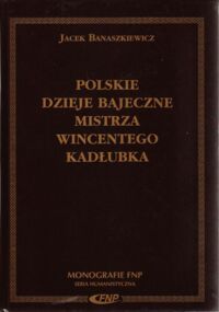 Miniatura okładki Banaszkiewicz Jacek Polskie dzieje bajeczne mistrza Wincentego Kadłubka. /Monografie FNP. Seria Humanistyczna/