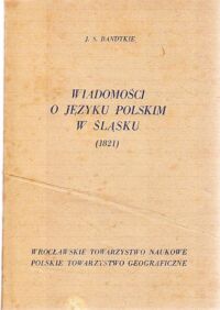 Miniatura okładki Bandtkie Jerzy Samuel Wiadomości o języku polskim w Śląsku i o polskich ślązakach (1821).