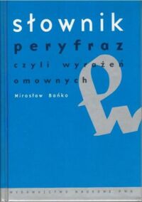 Zdjęcie nr 1 okładki Bańko Mirosław Słownik peryfraz, czyli wyrażeń omownych.