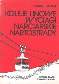 Zdjęcie nr 1 okładki Baran Marek Koleje linowe. Wyciągi narciarskie. Nartostrady. Beskid Śląski, Beskid Żywiecki i Mały.