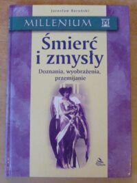 Miniatura okładki Barański Jarosław Śmierć i zmysły. Doznania, wyobrażenia, przemijanie. /Millenium/