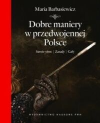 Miniatura okładki Barbasiewicz Maria Dobre maniery w przedwojennej Polsce. Savoir-vivre. Zasady. Gafy. 