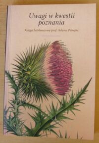 Zdjęcie nr 1 okładki Bardan Jacek, Górny Konrad Uwagi w kwestii poznania. Księga jubileuszowa prof. Adama Palucha.