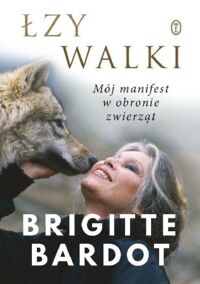 Zdjęcie nr 1 okładki Bardot Brigitte Łzy walki. Mój manifest w obronie zwierząt