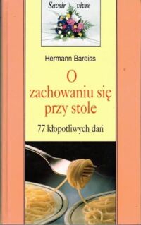 Miniatura okładki Bareiss Hermann O zachowaniu się przy stole. 77 kłopotliwych dań. /Savoir vivre/