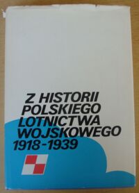 Miniatura okładki Bartel R., Chojnacki J., Królikiewicz T., Kurowski A. Z historii polskiego lotnictwa wojskowego 1918-1939.