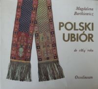 Miniatura okładki Bartkiewicz Magdalena Polski ubiór do 1864 roku. /Polskie Rzemiosło i Polski Przemysł/