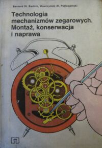 Miniatura okładki Bartnik Bernard St., Podwapiński Wawrzyniec Al. Technologia mechanizmów zegarowych. Montaż, konserwacja i naprawa.