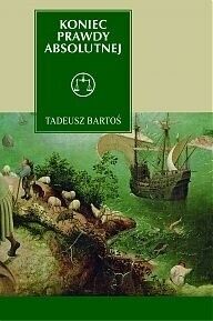 Miniatura okładki Bartoś Tadeusz Koniec prawdy absolutnej. Tomasz z Akwinu w epoce późnej nowoczesności. 