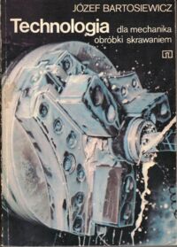 Miniatura okładki Bartosiewicz Józef Technologia dla mechanika obróbki skrawaniem.