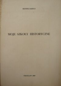 Miniatura okładki Barycz Henryk Moje szkoły historyczne. /Odbicie z "Roczników Bibliotecznych" z.1/2 R.13: 1969/