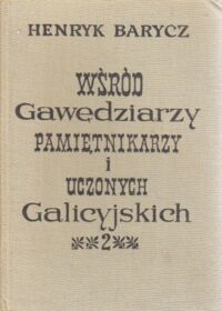 Zdjęcie nr 2 okładki Barycz Henryk Wśród gawędziarzy, pamiętnikarzy i uczonych galicyjskich. Studia i sylwety z życia umysłowego Galicji XIX w. Tom I-II.