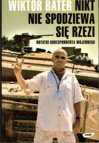 Miniatura okładki Bater Wiktor Nikt nie spodziewa się rzezi. Notatki korespondenta wojennego.