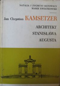 Miniatura okładki Batowska Natalia, Batowski Zygmunt, Kwiatkowski Marek Jan Chrystian Kamsetzer. Architekt Stanisława Augusta.