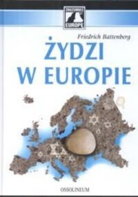 Miniatura okładki Battenberg Friedrich Żydzi w Europie. Proces rozwoju mniejszości żydowskiej w nieżydowskim środowisku Europy 1650-1933.