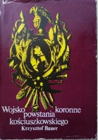 Zdjęcie nr 1 okładki Bauer Krzysztof Wojsko koronne powstania kościuszkowskiego.