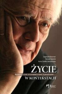 Miniatura okładki Bauman Zygmunt Kubicki Roman Janiszewska Zeidler Anna Życie w kontekstach. Rozmowy o tym, co za nami i o tym, co przed nami. 
