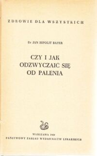 Miniatura okładki Bayer Jan Hipolit Czy i jak odzwyczaić się od palenia. /Zdrowie dla wszystkich/