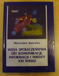 Zdjęcie nr 1 okładki Bazewicz Mieczysław Wizja społeczeństwa ery komunikacji, informacji i wiedzy XXI wieku.