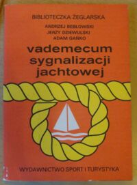 Miniatura okładki Bebłowski A., Dziewulski J., Gańko A. Vademecum sygnalizacji jachtowej. /Biblioteczka Żeglarska/