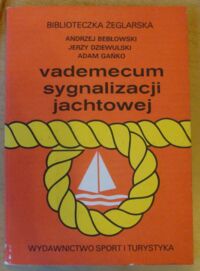 Zdjęcie nr 1 okładki Bebłowski A., Dziewulski J., Gańko A. Vademecum sygnalizacji jachtowej. /Biblioteczka Żeglarska/