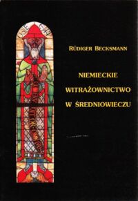 Miniatura okładki Becksmann Rudiger /tłum.Aldona i Andrzej Paczos/ Niemieckie witrażownictwo w średniowieczu.