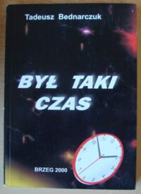 Zdjęcie nr 1 okładki Bednarczuk Tadeusz Był taki czas.