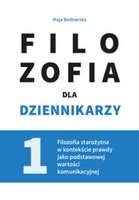 Miniatura okładki Bednarska Maja Filozofia dla dziennikarzy. Tom 1. Filozofia starożytna w kontekście prawdy jako podstawowej wartości komunikacyjnej. 