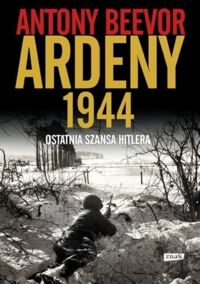 Miniatura okładki Beevor Antony Ardeny 1944. Ostatnia szansa Hitlera. 