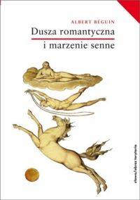 Miniatura okładki Beguin Albert Dusza romantyczna i marzenie senne. Esej o romantyzmie niemieckim i poezji francuskiej. /Klasyka Światowej Humanistyki/