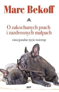 Miniatura okładki Bekoff Marc O zakochanych psach i zazdrosnych małpach. Emocjonalne życie zwierząt.