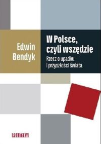 Miniatura okładki Bendyk Edwin W Polsce, czyli wszędzie. Rzecz o upadku i przyszłości świata.