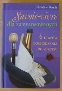 Zdjęcie nr 1 okładki Benoit Christine Savoir-vivre dla zaawansowanych. 6 etapów dochodzenia do sukcesu.